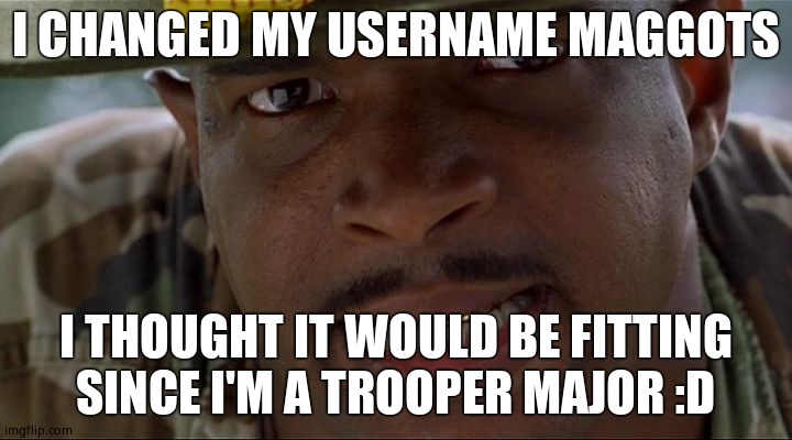 Angry Major Payne | I CHANGED MY USERNAME MAGGOTS; I THOUGHT IT WOULD BE FITTING SINCE I'M A TROOPER MAJOR :D | image tagged in angry major payne | made w/ Imgflip meme maker
