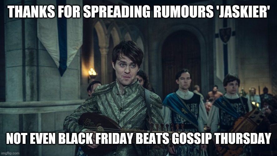 Jaskier bard | THANKS FOR SPREADING RUMOURS 'JASKIER'; NOT EVEN BLACK FRIDAY BEATS GOSSIP THURSDAY | image tagged in the witcher,netflix,black friday | made w/ Imgflip meme maker