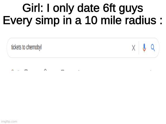 Get a load of this simp | Girl: I only date 6ft guys
Every simp in a 10 mile radius : | image tagged in blank white template | made w/ Imgflip meme maker