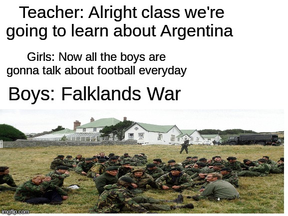 *War Intensifies* | Teacher: Alright class we're going to learn about Argentina; Girls: Now all the boys are gonna talk about football everyday; Boys: Falklands War | image tagged in memes,boys vs girls,argentina,falkland | made w/ Imgflip meme maker