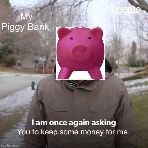 My Piggy bank | My Piggy Bank; You to keep some money for me | image tagged in memes,relatable memes | made w/ Imgflip meme maker