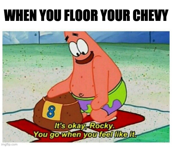 Rocky Patrick Star | WHEN YOU FLOOR YOUR CHEVY | image tagged in rocky patrick star | made w/ Imgflip meme maker