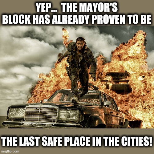 YEP...  THE MAYOR'S BLOCK HAS ALREADY PROVEN TO BE THE LAST SAFE PLACE IN THE CITIES! | made w/ Imgflip meme maker