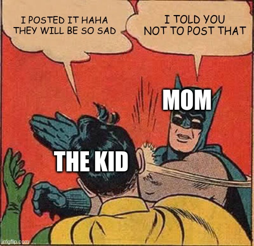 Batman Slapping Robin | I POSTED IT HAHA THEY WILL BE SO SAD; I TOLD YOU NOT TO POST THAT; MOM; THE KID | image tagged in memes,batman slapping robin | made w/ Imgflip meme maker