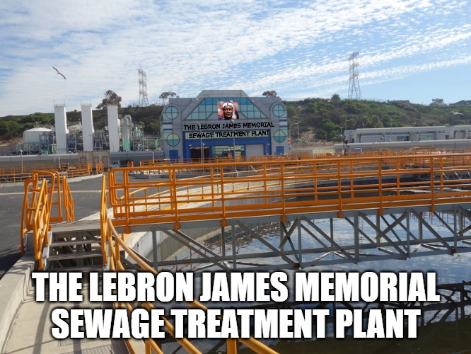 Memorialized | THE LEBRON JAMES MEMORIAL SEWAGE TREATMENT PLANT; THE LEBRON JAMES MEMORIAL SEWAGE TREATMENT PLANT | image tagged in the lebron james memorial sewage treatment plant,lakers,lebron james crying,lebron james,los angeles | made w/ Imgflip meme maker