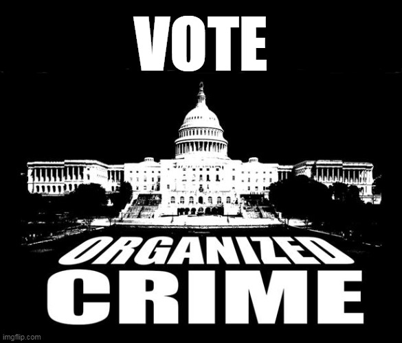 Vote Organized Crime... | VOTE | image tagged in organized crime made legal,vote,vote organized crime,corruption,government corruption,tyranny | made w/ Imgflip meme maker