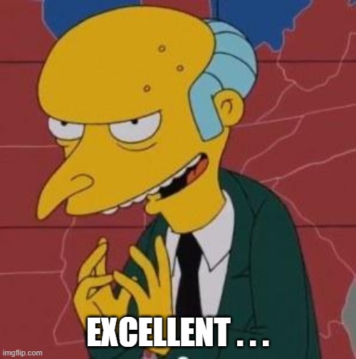 Mr. Burns Excellent | EXCELLENT . . . | image tagged in mr burns excellent | made w/ Imgflip meme maker