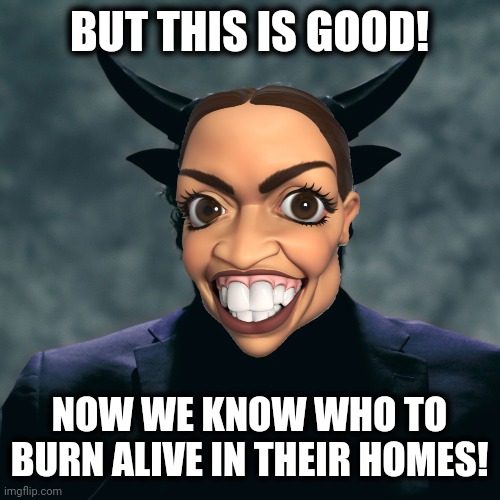 BUT THIS IS GOOD! NOW WE KNOW WHO TO BURN ALIVE IN THEIR HOMES! | made w/ Imgflip meme maker