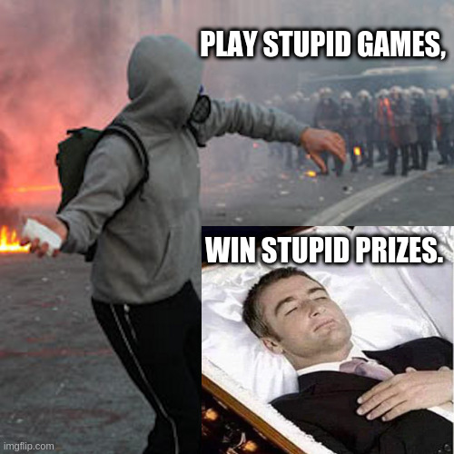 riot | PLAY STUPID GAMES, WIN STUPID PRIZES. | image tagged in riot | made w/ Imgflip meme maker