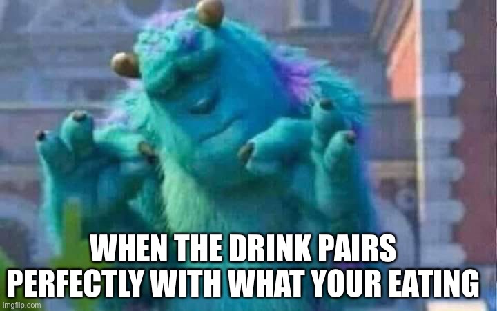 Happened last night to me | WHEN THE DRINK PAIRS PERFECTLY WITH WHAT YOUR EATING | image tagged in sully shutdown | made w/ Imgflip meme maker