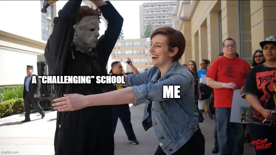 accepting fate | A "CHALLENGING" SCHOOL; ME | image tagged in dead meat | made w/ Imgflip meme maker