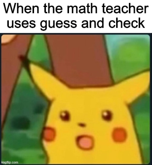 Surprised Pikachu | When the math teacher uses guess and check | image tagged in surprised pikachu | made w/ Imgflip meme maker