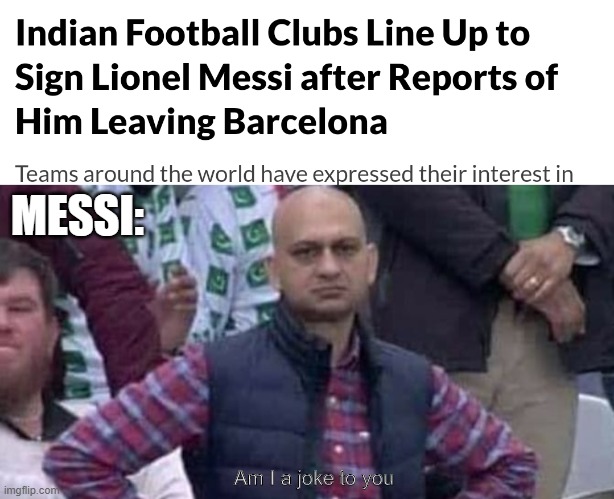 Messi indian club | MESSI:; Am I a joke to you | image tagged in shit / am i a joke to you | made w/ Imgflip meme maker