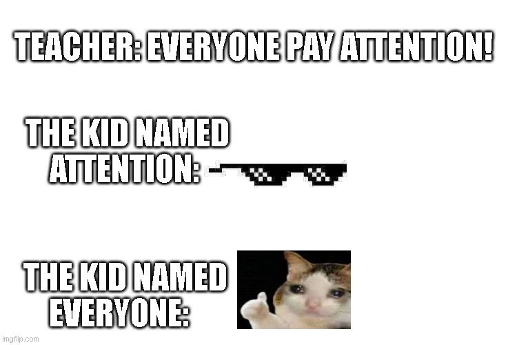 everyone pay attention meme | TEACHER: EVERYONE PAY ATTENTION! THE KID NAMED        ATTENTION:; THE KID NAMED                 EVERYONE: | image tagged in thug life glasses small | made w/ Imgflip meme maker