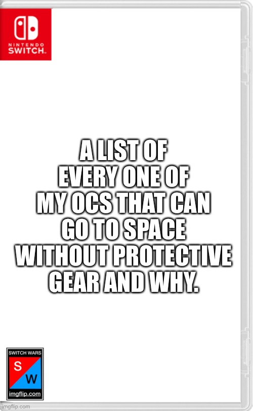 I’m only including ones I own at the moment and will not be including old ones | A LIST OF EVERY ONE OF MY OCS THAT CAN GO TO SPACE WITHOUT PROTECTIVE GEAR AND WHY. | image tagged in switch wars template | made w/ Imgflip meme maker