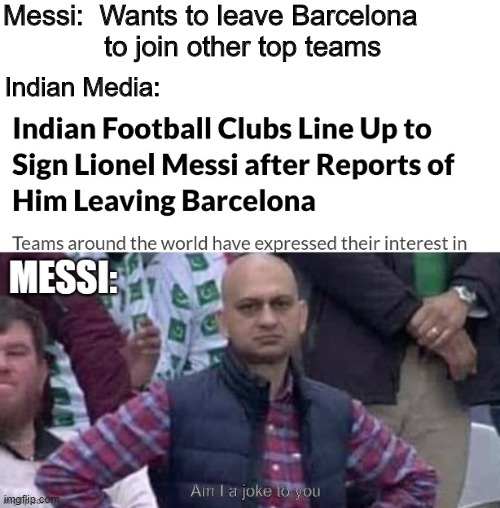 Messi and Indian Media | Messi:  Wants to leave Barcelona                      to join other top teams; Indian Media: | image tagged in indian media on messi,messi,football,manchester city,manchester united,barcelona | made w/ Imgflip meme maker