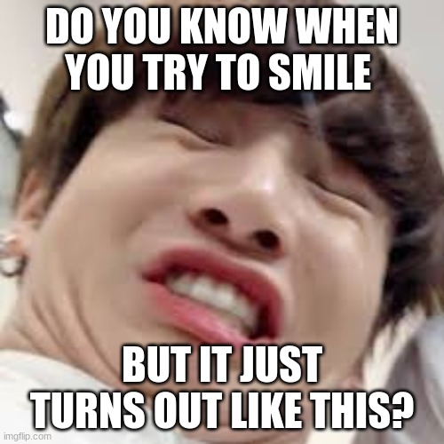 Facts | DO YOU KNOW WHEN YOU TRY TO SMILE; BUT IT JUST TURNS OUT LIKE THIS? | image tagged in bts | made w/ Imgflip meme maker