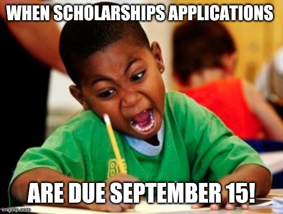 kid writing fast | WHEN SCHOLARSHIPS APPLICATIONS; ARE DUE SEPTEMBER 15! | image tagged in kid writing fast | made w/ Imgflip meme maker
