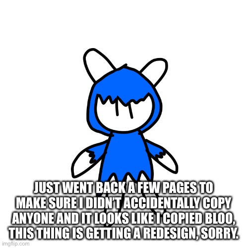 My bad, I’m redesigning it now | JUST WENT BACK A FEW PAGES TO MAKE SURE I DIDN’T ACCIDENTALLY COPY ANYONE AND IT LOOKS LIKE I COPIED BLOO, THIS THING IS GETTING A REDESIGN, SORRY. | made w/ Imgflip meme maker