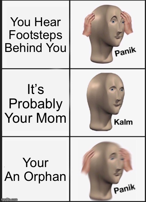 Panik Kalm Panik | You Hear Footsteps Behind You; It’s Probably Your Mom; Your An Orphan | image tagged in memes,panik kalm panik | made w/ Imgflip meme maker