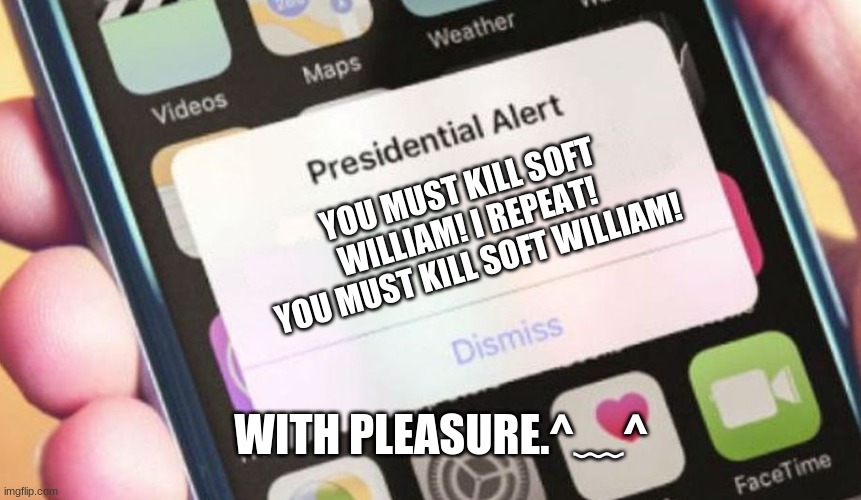 #KILLSOFTWILLIAM | YOU MUST KILL SOFT WILLIAM! I REPEAT! YOU MUST KILL SOFT WILLIAM! WITH PLEASURE.^﹏^ | image tagged in memes,presidential alert | made w/ Imgflip meme maker