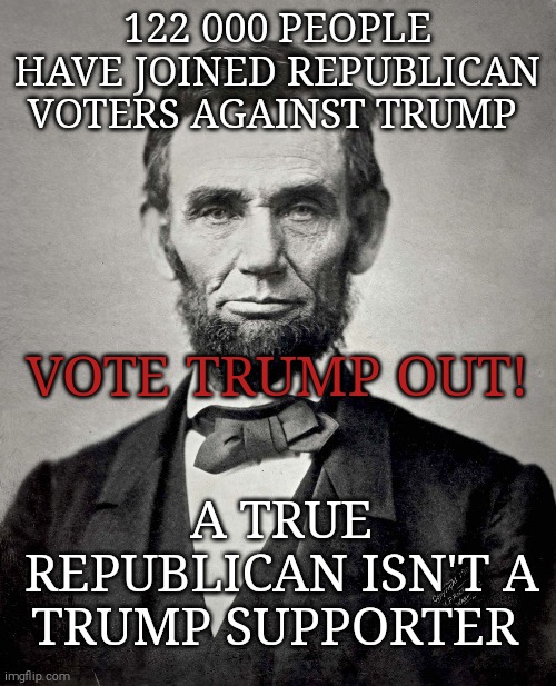 Trump or America. | 122 000 PEOPLE HAVE JOINED REPUBLICAN VOTERS AGAINST TRUMP; VOTE TRUMP OUT! A TRUE REPUBLICAN ISN'T A TRUMP SUPPORTER | image tagged in memes,donald trump,trump unfit unqualified dangerous,sociopath,evil | made w/ Imgflip meme maker