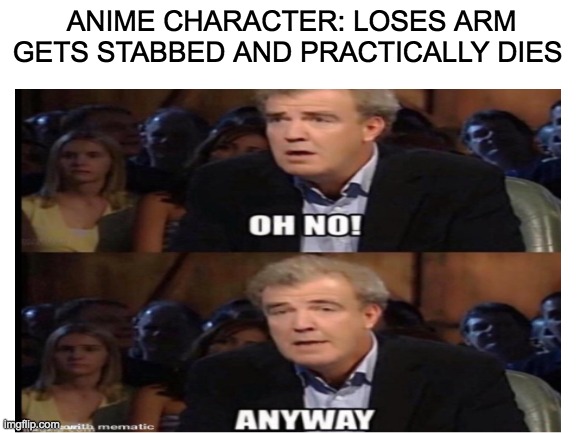oh no | ANIME CHARACTER: LOSES ARM GETS STABBED AND PRACTICALLY DIES | image tagged in meme jesus | made w/ Imgflip meme maker