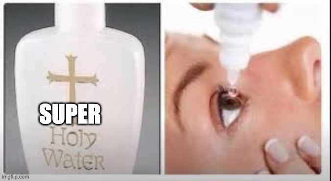 Holy Water | SUPER | image tagged in holy water | made w/ Imgflip meme maker