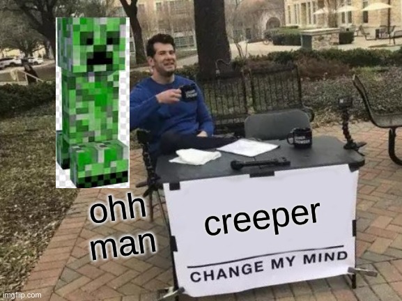 Change My Mind Meme | ohh man; creeper | image tagged in memes,change my mind | made w/ Imgflip meme maker