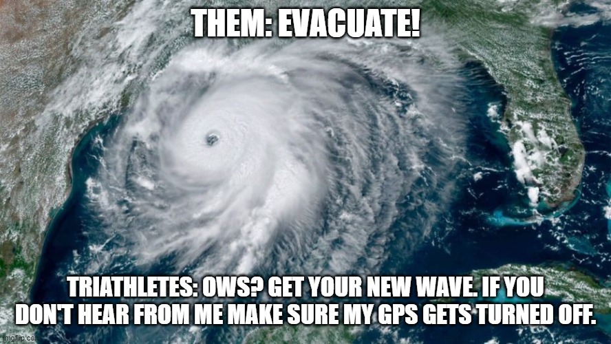 Triathletes Hurricane Swim | THEM: EVACUATE! TRIATHLETES: OWS? GET YOUR NEW WAVE. IF YOU DON'T HEAR FROM ME MAKE SURE MY GPS GETS TURNED OFF. | image tagged in triathlon,just keep swimming,hurricane | made w/ Imgflip meme maker
