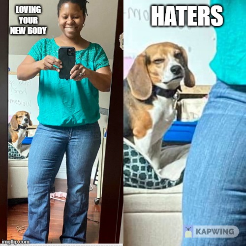 Weightloss | HATERS; LOVING YOUR NEW BODY | image tagged in haters | made w/ Imgflip meme maker