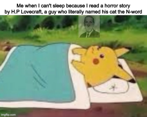 I blame Pickman's Model | Me when I can't sleep because I read a horror story by H.P Lovecraft, a guy who literally named his cat the N-word | image tagged in pikachu sleeping | made w/ Imgflip meme maker