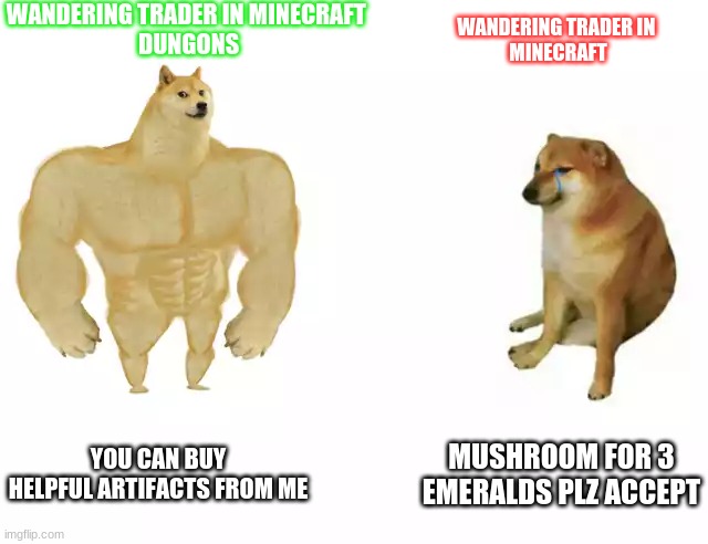 minecraft dungons meme | WANDERING TRADER IN MINECRAFT 
DUNGONS; WANDERING TRADER IN 
MINECRAFT; YOU CAN BUY HELPFUL ARTIFACTS FROM ME; MUSHROOM FOR 3 EMERALDS PLZ ACCEPT | image tagged in minecraft | made w/ Imgflip meme maker