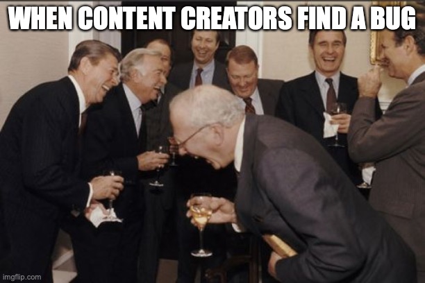 Bug go brrrrrrrrr | WHEN CONTENT CREATORS FIND A BUG | image tagged in memes,laughing men in suits | made w/ Imgflip meme maker