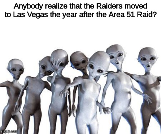 Me n the boys after area 51 | Anybody realize that the Raiders moved to Las Vegas the year after the Area 51 Raid? | image tagged in me n the boys after area 51,raiders,football,memes,funny,sports | made w/ Imgflip meme maker