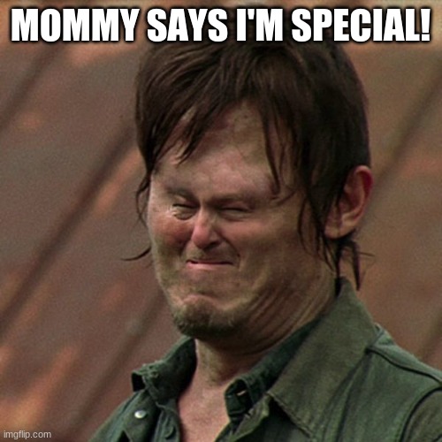 MY MOMMY SAID I'M SPECIAL | MOMMY SAYS I'M SPECIAL! | image tagged in my mommy said i'm special | made w/ Imgflip meme maker