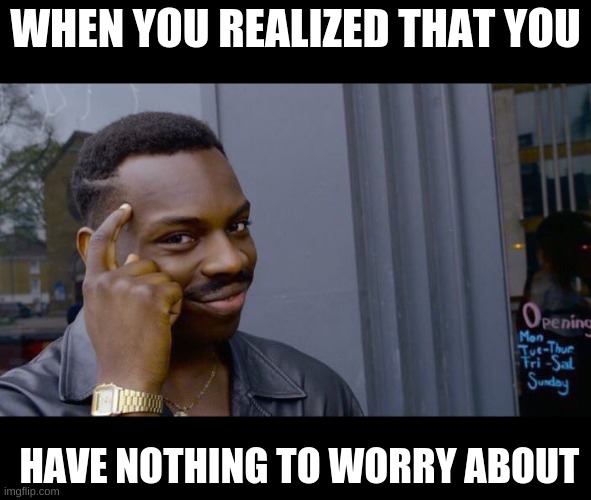 Roll Safe Think About It | WHEN YOU REALIZED THAT YOU; HAVE NOTHING TO WORRY ABOUT | image tagged in memes,roll safe think about it | made w/ Imgflip meme maker