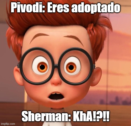 !?!?!?!?!!? | Pivodi: Eres adoptado; Sherman: KhA!?!! | image tagged in sherman | made w/ Imgflip meme maker