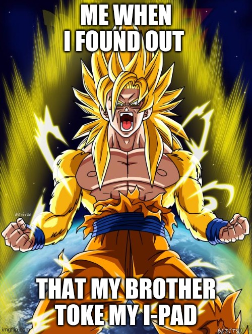 Goku | ME WHEN I FOUND OUT; THAT MY BROTHER TOKE MY I-PAD | image tagged in goku | made w/ Imgflip meme maker