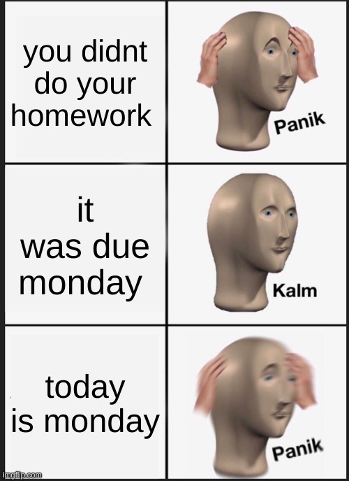 when you realize : | you didnt do your homework; it was due monday; today is monday | image tagged in memes,panik kalm panik | made w/ Imgflip meme maker