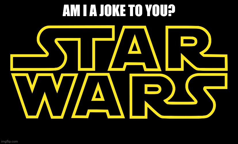 Star Wars Logo | AM I A JOKE TO YOU? | image tagged in star wars logo | made w/ Imgflip meme maker