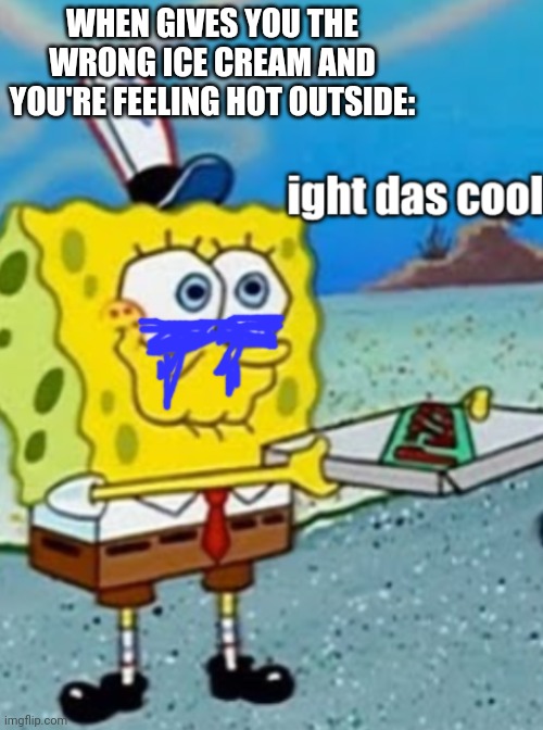 ight das cool food delivery | WHEN GIVES YOU THE WRONG ICE CREAM AND YOU'RE FEELING HOT OUTSIDE: | image tagged in ight das cool food delivery | made w/ Imgflip meme maker