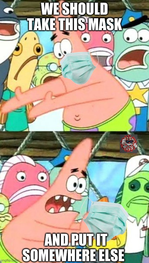 idk what i did | WE SHOULD TAKE THIS MASK; AND PUT IT SOMEWHERE ELSE | image tagged in memes,put it somewhere else patrick | made w/ Imgflip meme maker