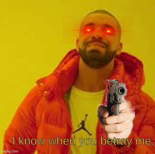 "I know when that hotline bling" more like "i know when you betray me" | I know when you betray me, | image tagged in drake | made w/ Imgflip meme maker