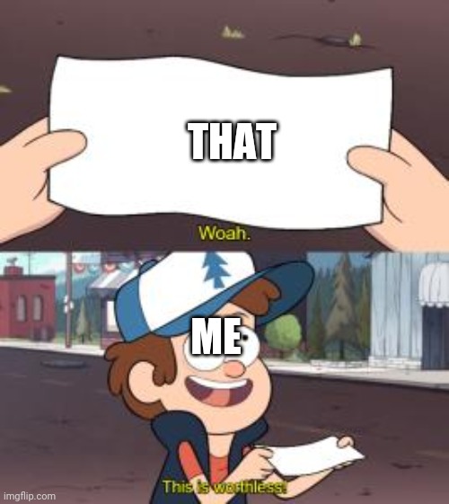 woah this is worthless | ME THAT | image tagged in woah this is worthless | made w/ Imgflip meme maker