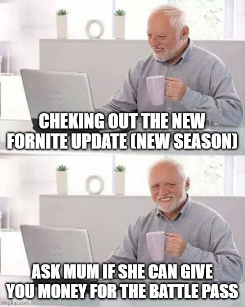 Hide the Pain Harold Meme | CHEKING OUT THE NEW FORNITE UPDATE (NEW SEASON); ASK MUM IF SHE CAN GIVE YOU MONEY FOR THE BATTLE PASS | image tagged in memes,hide the pain harold | made w/ Imgflip meme maker