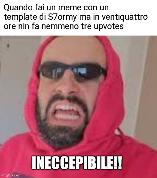 Quando fai un meme con un template di S7ormy ma in ventiquattro ore nin fa nemmeno tre upvotes; INECCEPIBILE!! | made w/ Imgflip meme maker