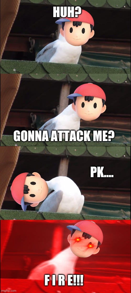 this is why I main Ness, | HUH? GONNA ATTACK ME? PK.... F I R E!!! | image tagged in memes,inhaling seagull | made w/ Imgflip meme maker