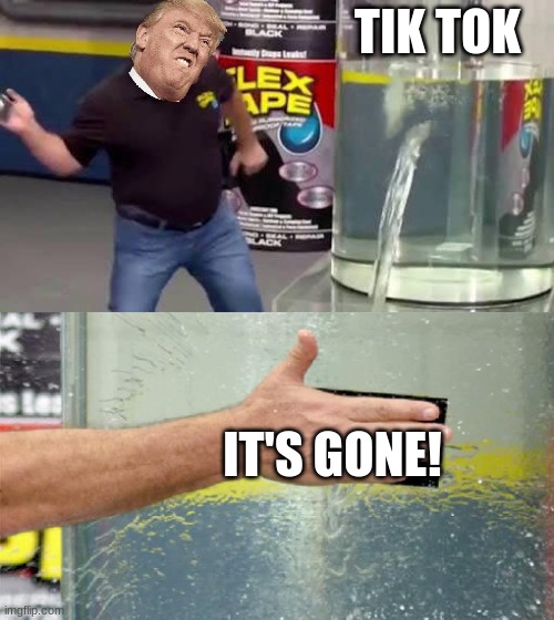 Tiktok flex tape! | TIK TOK; IT'S GONE! | image tagged in flex tape,donald trump,tiktok,memes,banned,no more tiktok | made w/ Imgflip meme maker
