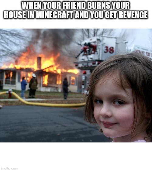 Disaster Girl Meme | WHEN YOUR FRIEND BURNS YOUR HOUSE IN MINECRAFT AND YOU GET REVENGE | image tagged in memes,disaster girl | made w/ Imgflip meme maker